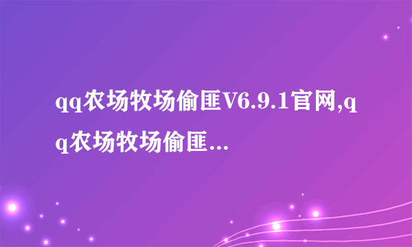 qq农场牧场偷匪V6.9.1官网,qq农场牧场偷匪V6.9.1下载，qq农场牧场偷匪V6.9.1xixi qq农场牧场偷匪V6.9西西