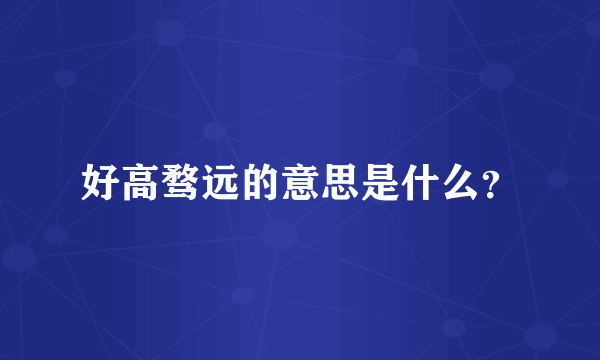 好高骛远的意思是什么？
