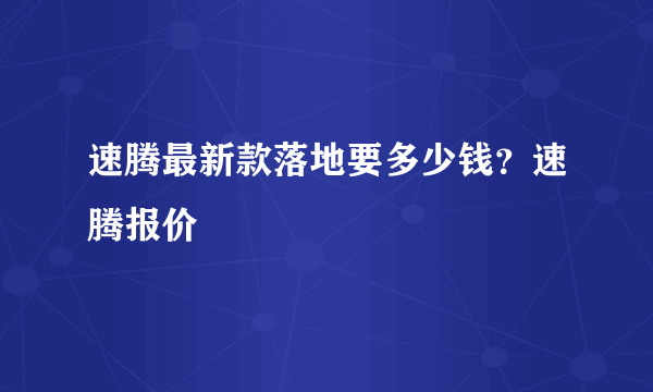 速腾最新款落地要多少钱？速腾报价