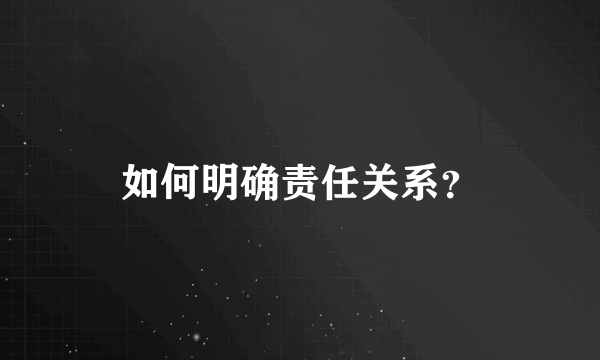 如何明确责任关系？