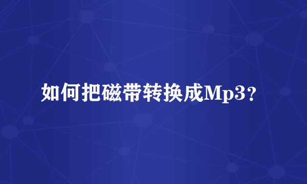 如何把磁带转换成Mp3？