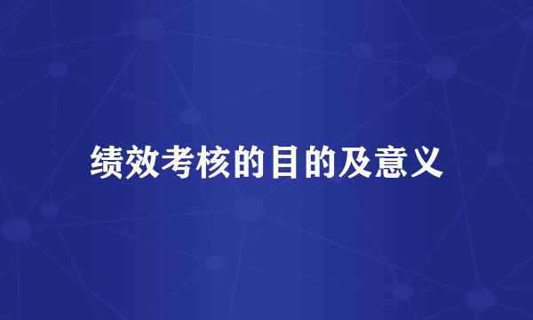绩效考核的目的及意义