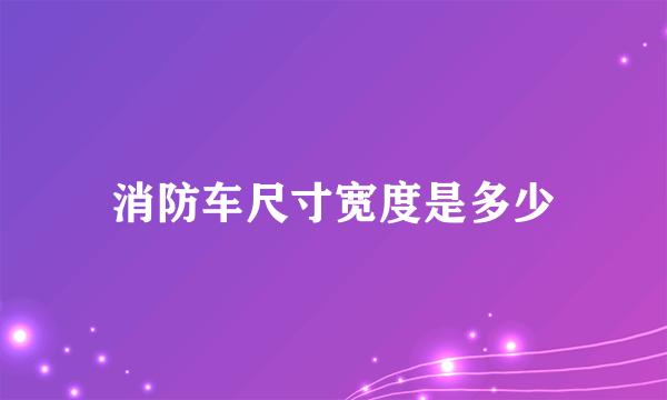 消防车尺寸宽度是多少