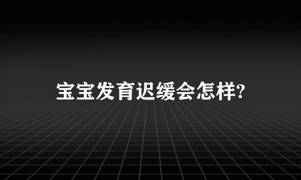 宝宝发育迟缓会怎样?