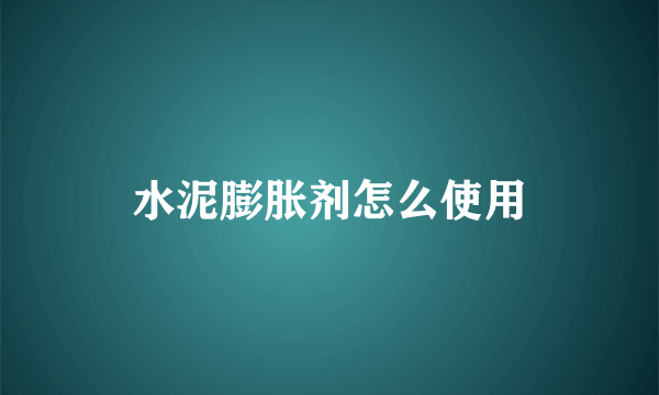 水泥膨胀剂怎么使用