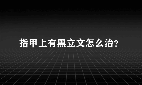 指甲上有黑立文怎么治？