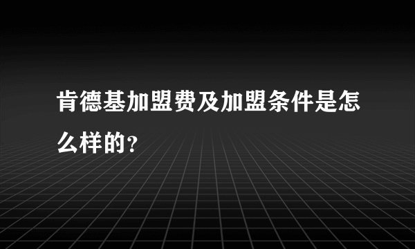 肯德基加盟费及加盟条件是怎么样的？