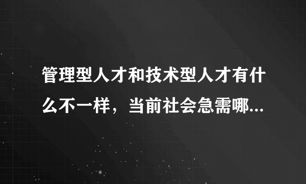 管理型人才和技术型人才有什么不一样，当前社会急需哪种人才？