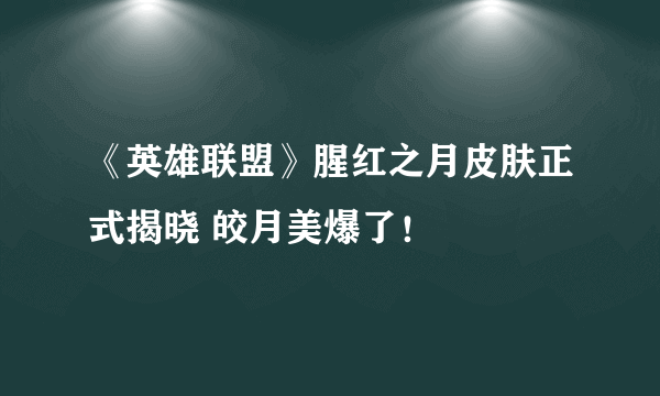《英雄联盟》腥红之月皮肤正式揭晓 皎月美爆了！