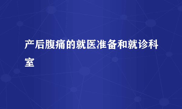 产后腹痛的就医准备和就诊科室