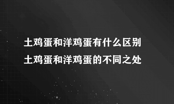 土鸡蛋和洋鸡蛋有什么区别 土鸡蛋和洋鸡蛋的不同之处