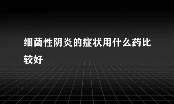 细菌性阴炎的症状用什么药比较好