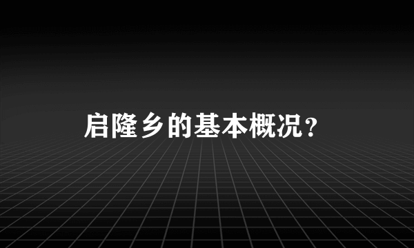 启隆乡的基本概况？