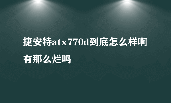 捷安特atx770d到底怎么样啊有那么烂吗
