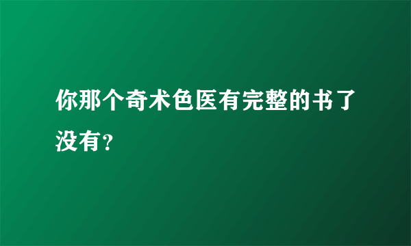 你那个奇术色医有完整的书了没有？