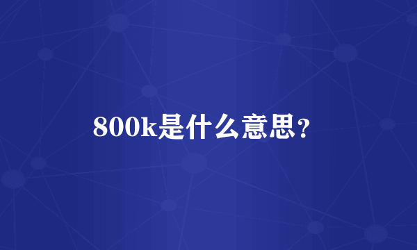 800k是什么意思？