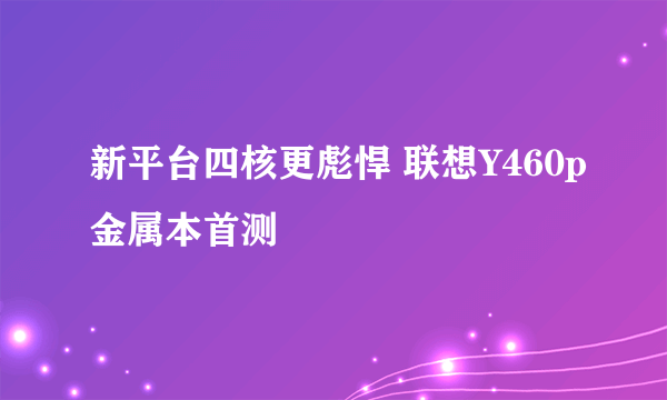 新平台四核更彪悍 联想Y460p金属本首测