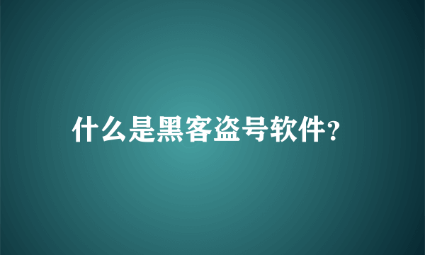什么是黑客盗号软件？