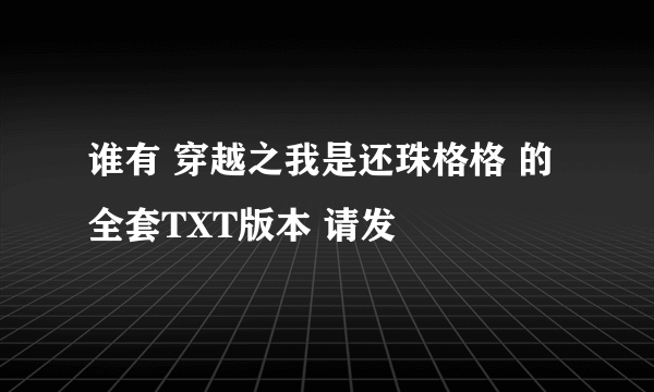 谁有 穿越之我是还珠格格 的全套TXT版本 请发