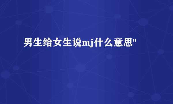 男生给女生说mj什么意思