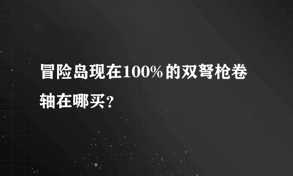 冒险岛现在100%的双弩枪卷轴在哪买？