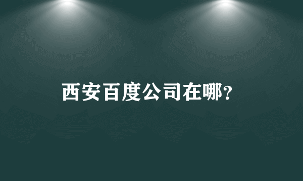 西安百度公司在哪？