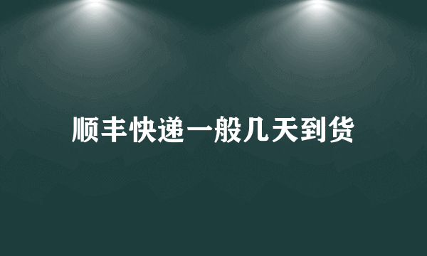 顺丰快递一般几天到货