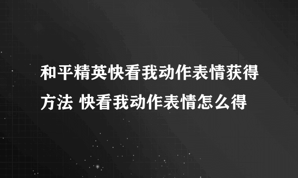 和平精英快看我动作表情获得方法 快看我动作表情怎么得