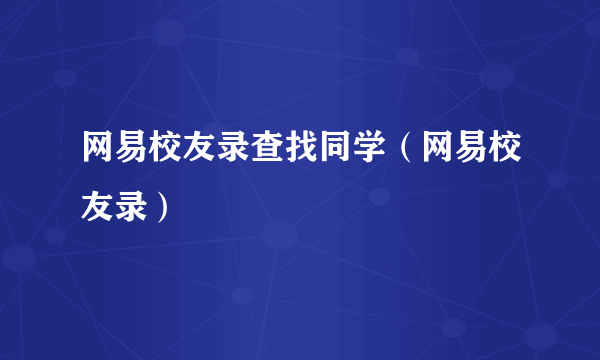 网易校友录查找同学（网易校友录）