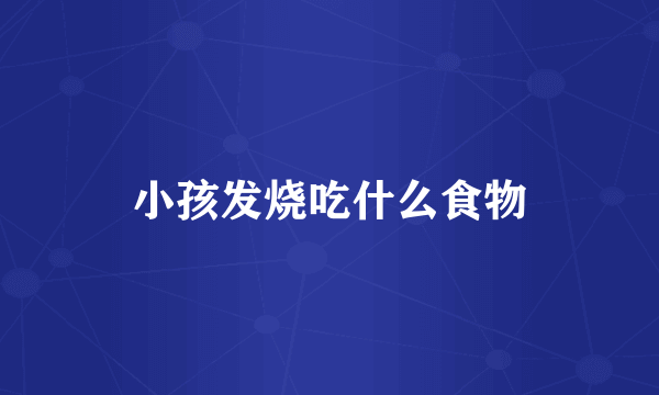 小孩发烧吃什么食物