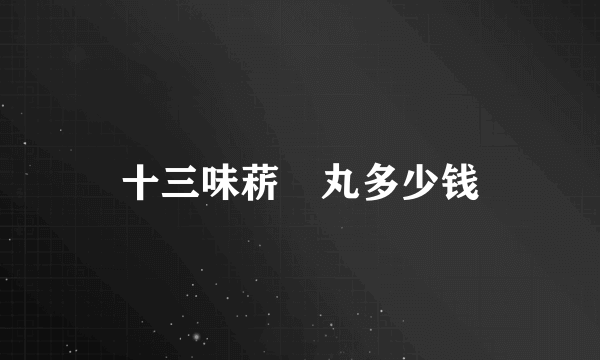 十三味菥蓂丸多少钱