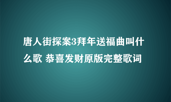 唐人街探案3拜年送福曲叫什么歌 恭喜发财原版完整歌词