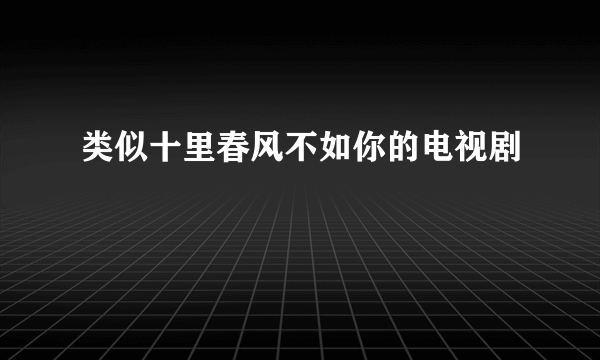 类似十里春风不如你的电视剧