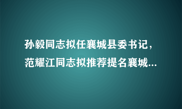 孙毅同志拟任襄城县委书记，范耀江同志拟推荐提名襄城县人民政府县长，许昌市拟任职领导干部公示部被提拔重用
