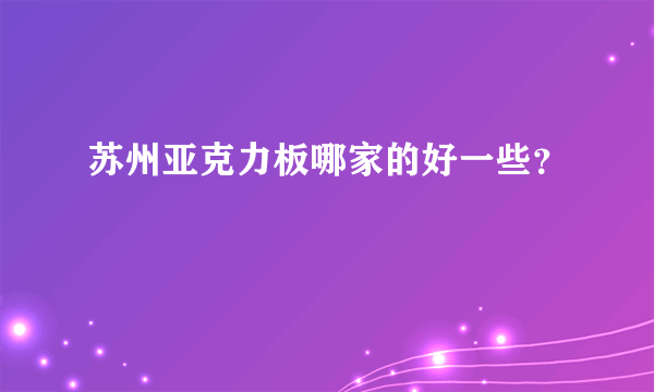 苏州亚克力板哪家的好一些？