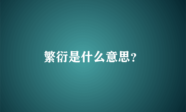 繁衍是什么意思？