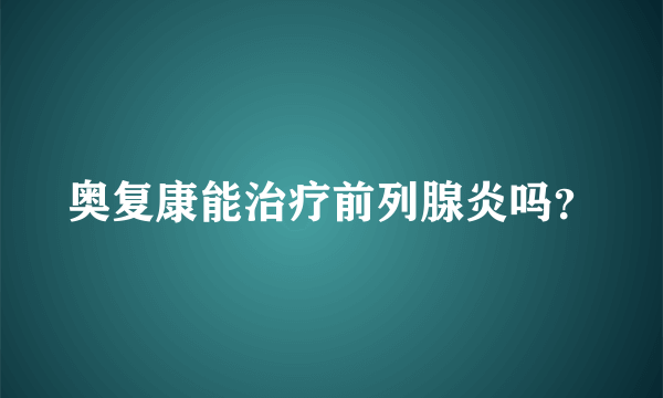 奥复康能治疗前列腺炎吗？