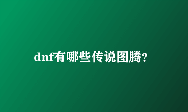 dnf有哪些传说图腾？