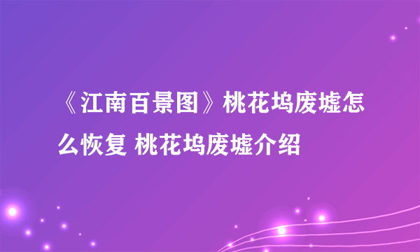 《江南百景图》桃花坞废墟怎么恢复 桃花坞废墟介绍