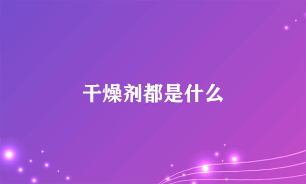 干燥剂都是什么