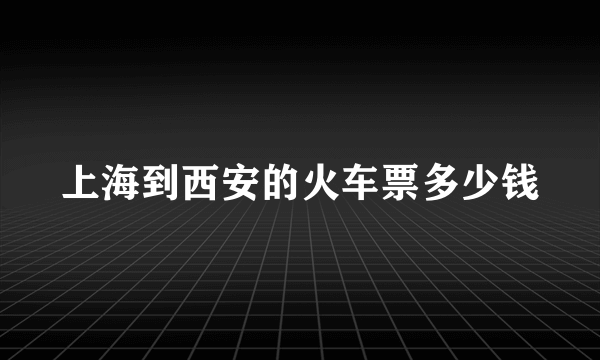 上海到西安的火车票多少钱