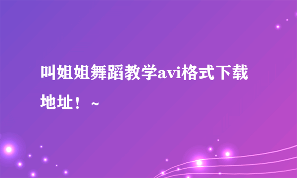 叫姐姐舞蹈教学avi格式下载地址！~