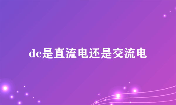 dc是直流电还是交流电