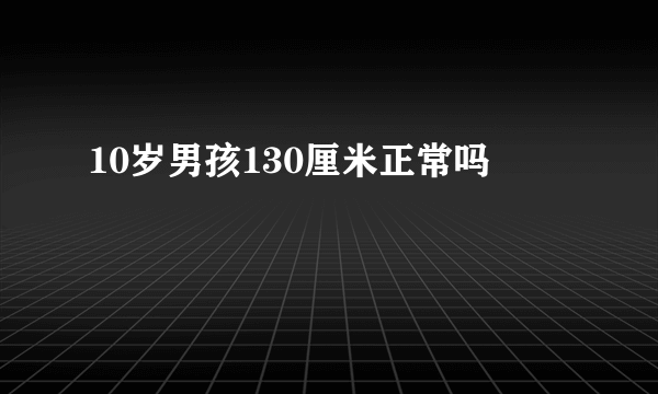 10岁男孩130厘米正常吗