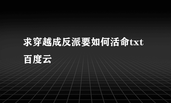 求穿越成反派要如何活命txt百度云