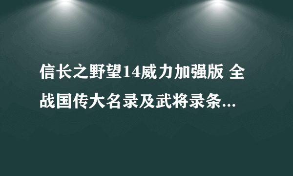 信长之野望14威力加强版 全战国传大名录及武将录条件及结果一览