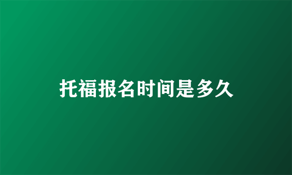 托福报名时间是多久