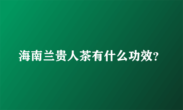 海南兰贵人茶有什么功效？