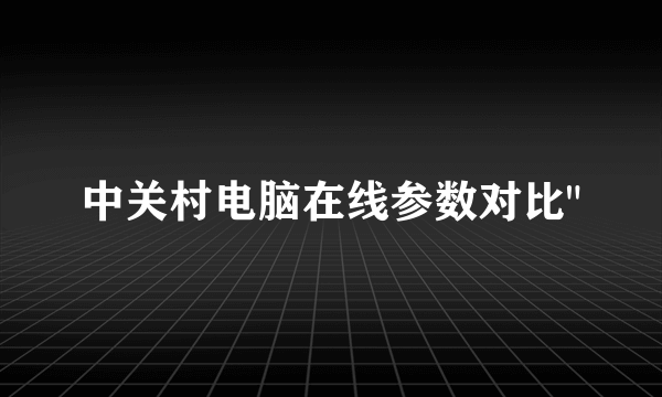 中关村电脑在线参数对比