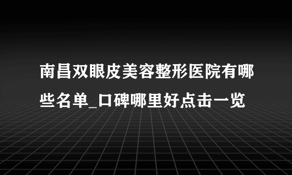 南昌双眼皮美容整形医院有哪些名单_口碑哪里好点击一览